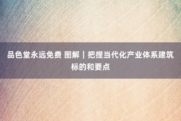 品色堂永远免费 图解｜把捏当代化产业体系建筑标的和要点
