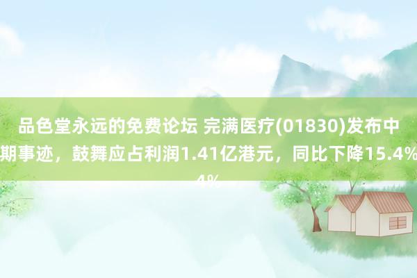 品色堂永远的免费论坛 完满医疗(01830)发布中期事迹，鼓舞应占利润1.41亿港元，同比下降15.4%